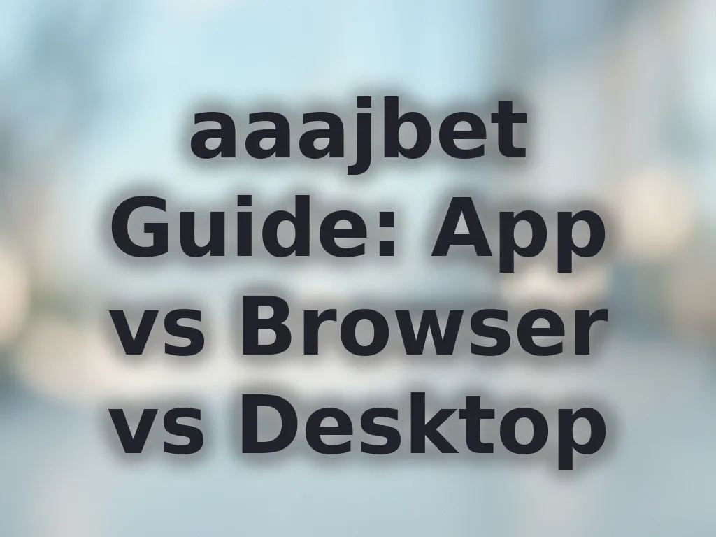 aaajbet Guide: App vs Browser vs Desktop