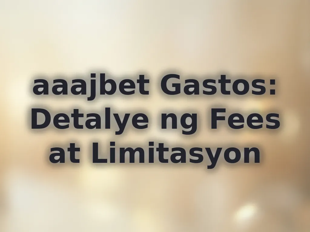 aaajbet Gastos: Detalye ng Fees at Limitasyon