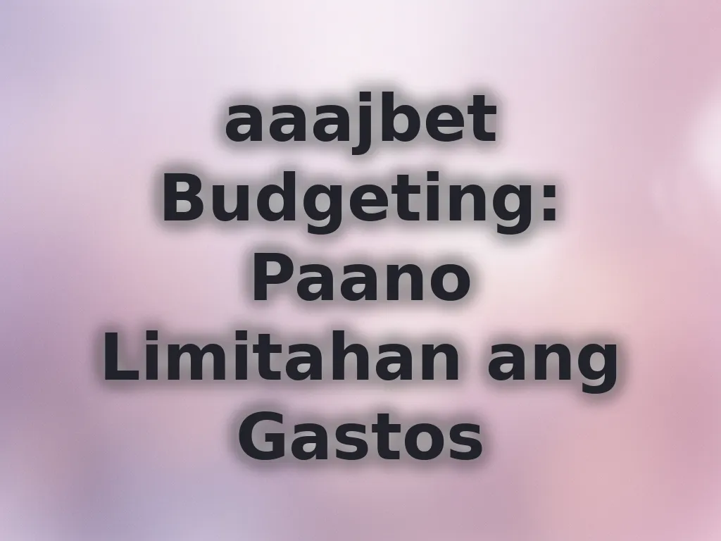 aaajbet Budgeting: Paano Limitahan ang Gastos